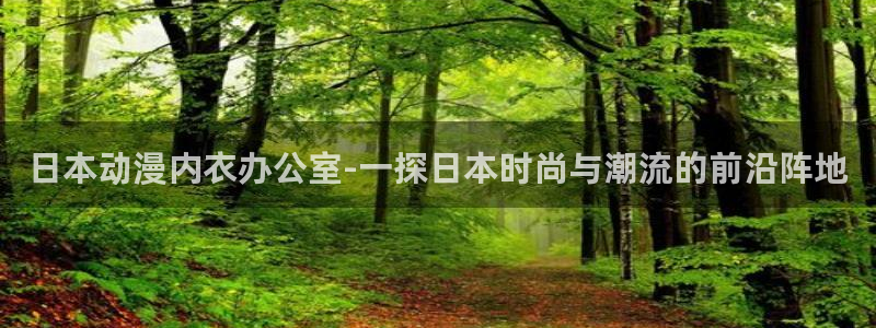 age动漫下载：日本动漫内衣办公室-一探日本时尚与潮流的前沿阵地