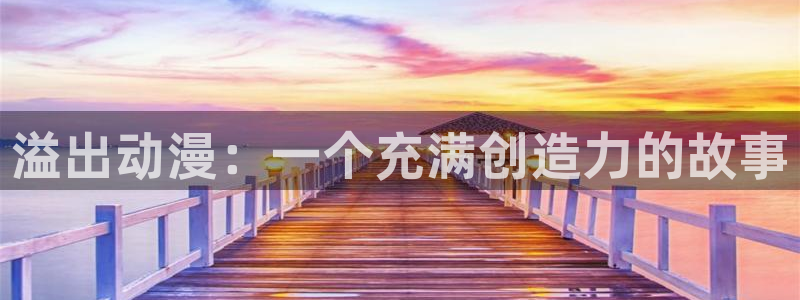 在线动画动漫下载age动漫：溢出动漫：一个充满创造力的故事