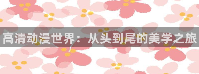 age动漫樱花：高清动漫世界：从头到尾的美学之旅