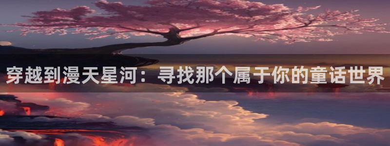 stagenehind韩漫免费观看：穿越到漫天星河：寻找那个属于你的童话世界