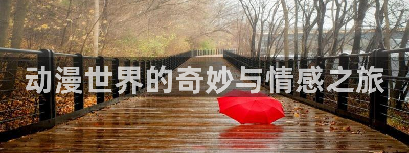 age动漫网官网入口：动漫世界的奇妙与情感之旅