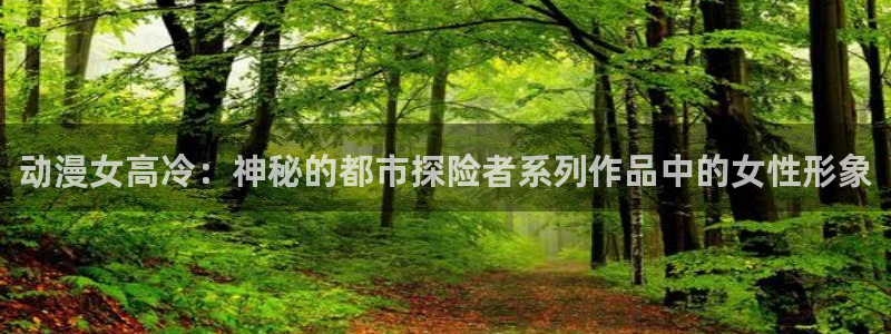 age樱花动漫：动漫女高冷：神秘的都市探险者系列作品中的女性形象