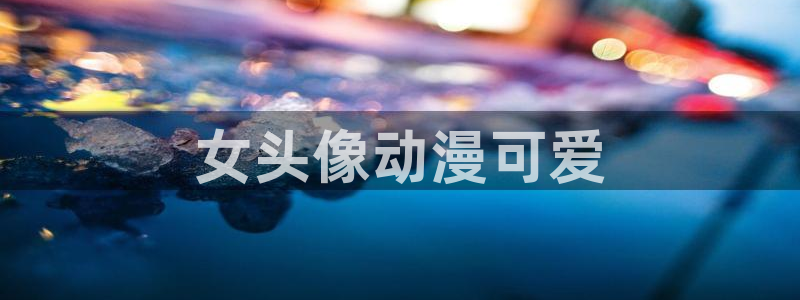 age专注动漫的门户网站：女头像动漫可爱