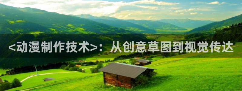 age动漫官网在线入口：<动漫制作技术>：从创意草图到视觉传达