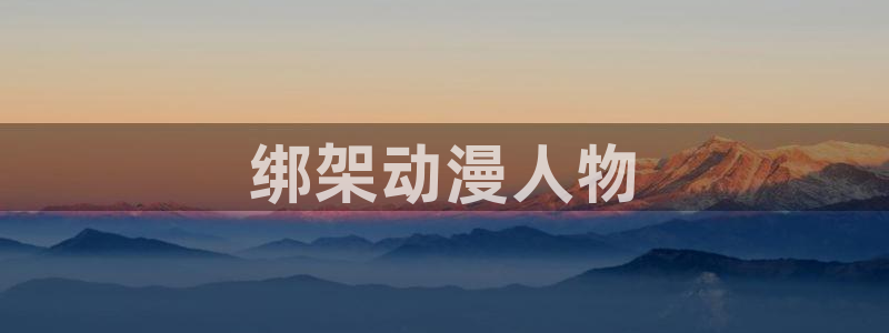 age动漫官网网址：绑架动漫人物