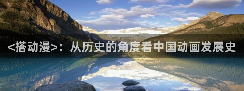 age漫画网：<搭动漫>：从历史的角度看中国动画发展史